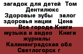 1400 загадок для детей. Том 2  «Дентилюкс». Здоровые зубы — залог здоровья нации › Цена ­ 424 - Все города Книги, музыка и видео » Книги, журналы   . Калининградская обл.,Светлогорск г.